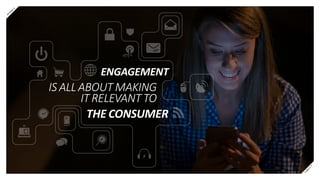 IS ALL ABOUT MAKING
IT RELEVANT TO
ENGAGEMENT
THE CONSUMER
P
R
E
V
N
E
X
T
 