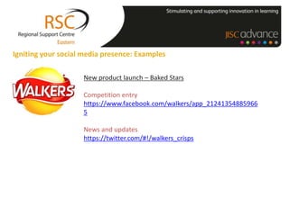 Igniting your social media presence: Examples

                    New product launch – Baked Stars

                    Competition entry
                    https://www.facebook.com/walkers/app_21241354885966
                    5

                    News and updates
                    https://twitter.com/#!/walkers_crisps
 