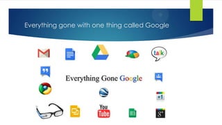 Everything gone with one thing called Google
 