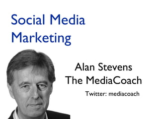 Alan Stevens
The MediaCoach
Twitter: mediacoach
Social Media
Marketing
 