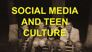 SOCIAL MEDIA
 AND TEEN
  CULTURE
 