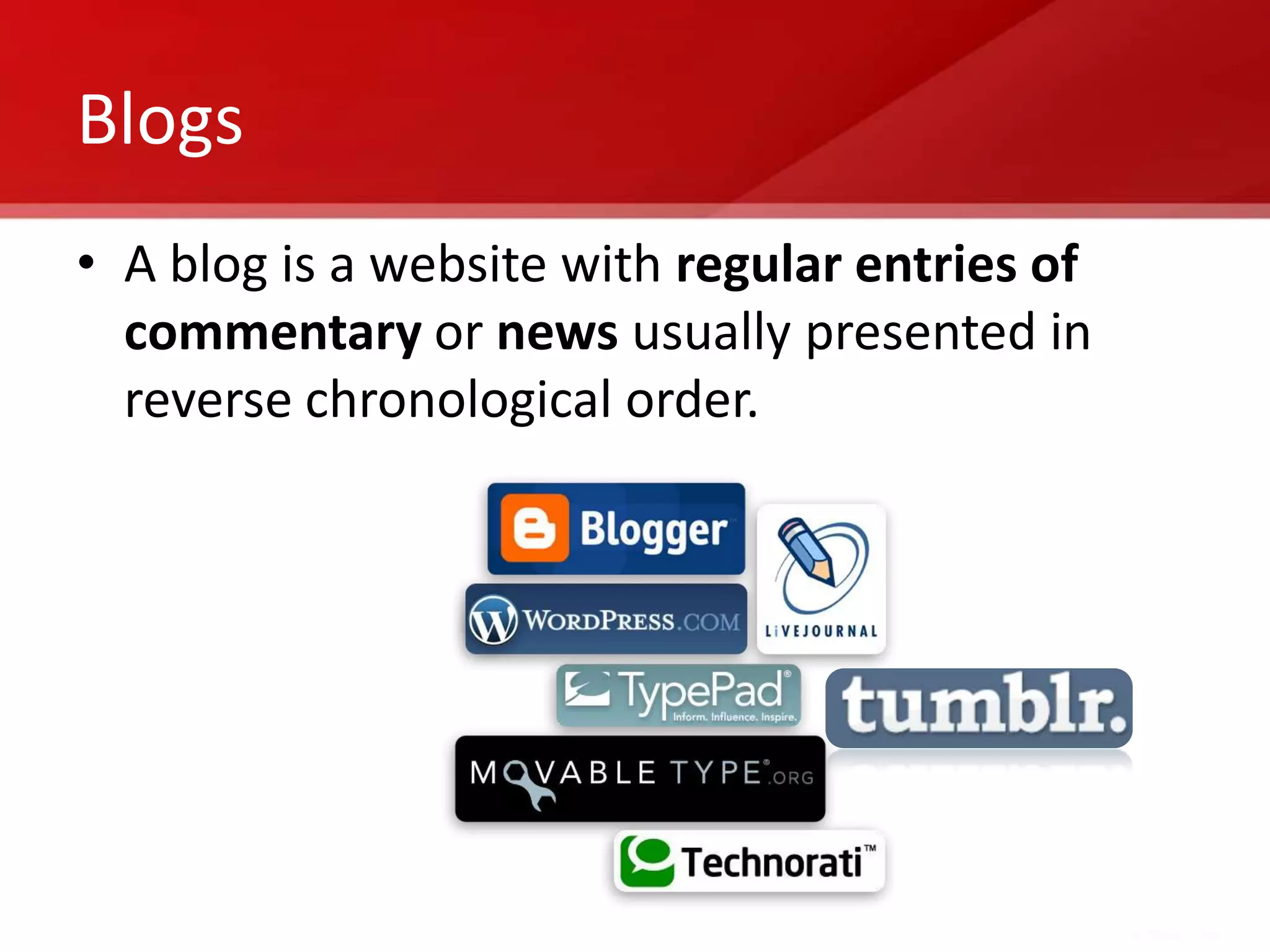 Blogs
• A blog is a website with regular entries of
  commentary or news usually presented in
  reverse chronological order.
 