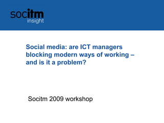 Social media: are ICT managers
blocking modern ways of working –
and is it a problem?




Socitm 2009 workshop
 