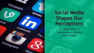 Social Media
Shapes Our
Perceptions
Dr. Joseph Stabb, TE
Visiting Assistant Professor
SUNY Fredonia
 