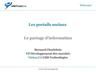   Les portails sociaux  Le partage d’information Bernard Charlebois VP Développement des marchés Virtuo.CA  CMS Technologies Welcome! © Virtuo CMS Technologies INC 