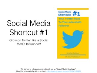 We started to release our new Ebook series “Social Media Shortcuts”.
Head here to read about this in detail: http://www.amazon.com/dp/B00M74B92U
Social Media
Shortcut #1
Grow on Twitter like a Social
Media Inﬂuencer!
 
