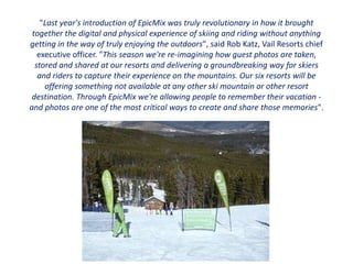 On September 2010 Vail Resorts Launched EpicMix

When Vail Resorts launched EpicMix last year experts called it a "game ch...