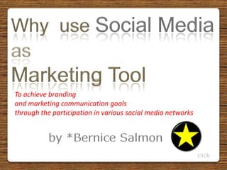 Why  use Social Media as Marketing Tool To achieve branding and marketing communication goals  through the participation in various social media networks by *Bernice Salmon click 