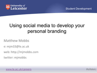 Student Development




   Using social media to develop your
           personal branding
Matthew Mobbs
e: mjm33@le.ac.uk
web: http://mjmobbs.com
twitter: mjmobbs


 www.le.ac.uk/careers                      #sifeleic
 