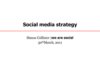 Social media strategy Simon Collister |we are social 30thMarch, 2011 