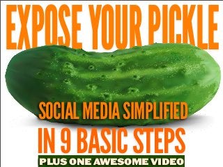 EXPOSE YOUR PICKLE
SOCIAL MEDIA SIMPLIFIED

IN 9 BASIC STEPS
PLUS ONE AWESOME VIDEO

 