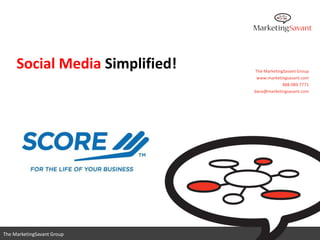 Social Media Simplified!   The MarketingSavant Group
                                 www.marketingsavant.com
                                             888.989.7771
                                dana@marketingsavant.com




                                   www.marketingsavant.com
The MarketingSavant Group                     888.989.7771
 