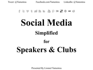Presented By Lionnel Yamentou
Social Media
Simplified
for
Speakers & Clubs
Tweet: @Yamentou Facebook.com/Yamentou LinkedIn: @Yamentou
 