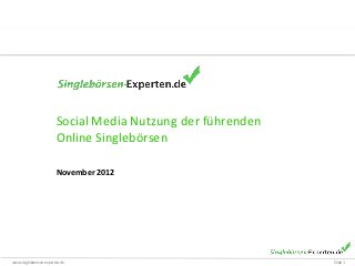 Social Media Nutzung der führenden
                        Online Singlebörsen

                        November 2012




www.singleboersen-experten.de                                Slide 1
 