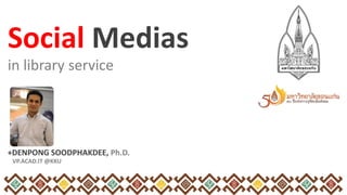 Social Medias
in library service

+DENPONG SOODPHAKDEE, Ph.D.
VP.ACAD.IT @KKU

 