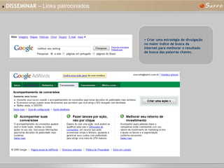 »   DISSEMINAR  – Links patrocinados Criar uma estratégia de divulgação no maior índice de busca da Internet para melhorar o resultado de busca das palavras chaves. 