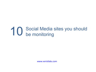 10 www.veristlabs.com Social Media sites you should be monitoring  