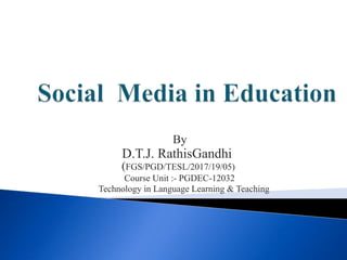 By
D.T.J. RathisGandhi
(FGS/PGD/TESL/2017/19/05)
Course Unit :- PGDEC-12032
Technology in Language Learning & Teaching
 