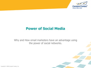 Power of Social Media


                            Why and How email marketers have an advantage using
                                       the power of social networks.




Copyright © 2008 Constant Contact, Inc.
 