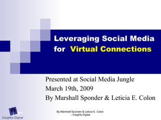 Leveraging Social Media
  for  Virtual Connections


Presented at Social Media Jungle
March 19th, 2009
By Marshall Sponder & Leticia E. Colon
   By Marshall Sponder & Leticia E. Colon
              - Insights Digital
 