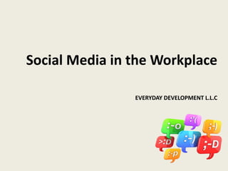 Social Media in the Workplace
EVERYDAY DEVELOPMENT L.L.C
 