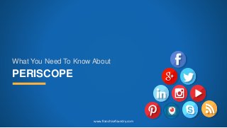 PERISCOPE
What You Need To Know About
www.franchisefoundry.com
 