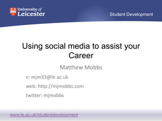 Using social media to assist your Career Matthew Mobbs e: mjm33@le.ac.uk web: http://mjmobbs.com twitter: mjmobbs 