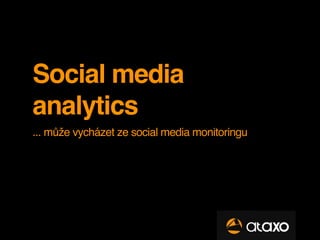 Social media
analytics
... může vycházet ze social media monitoringu
 
