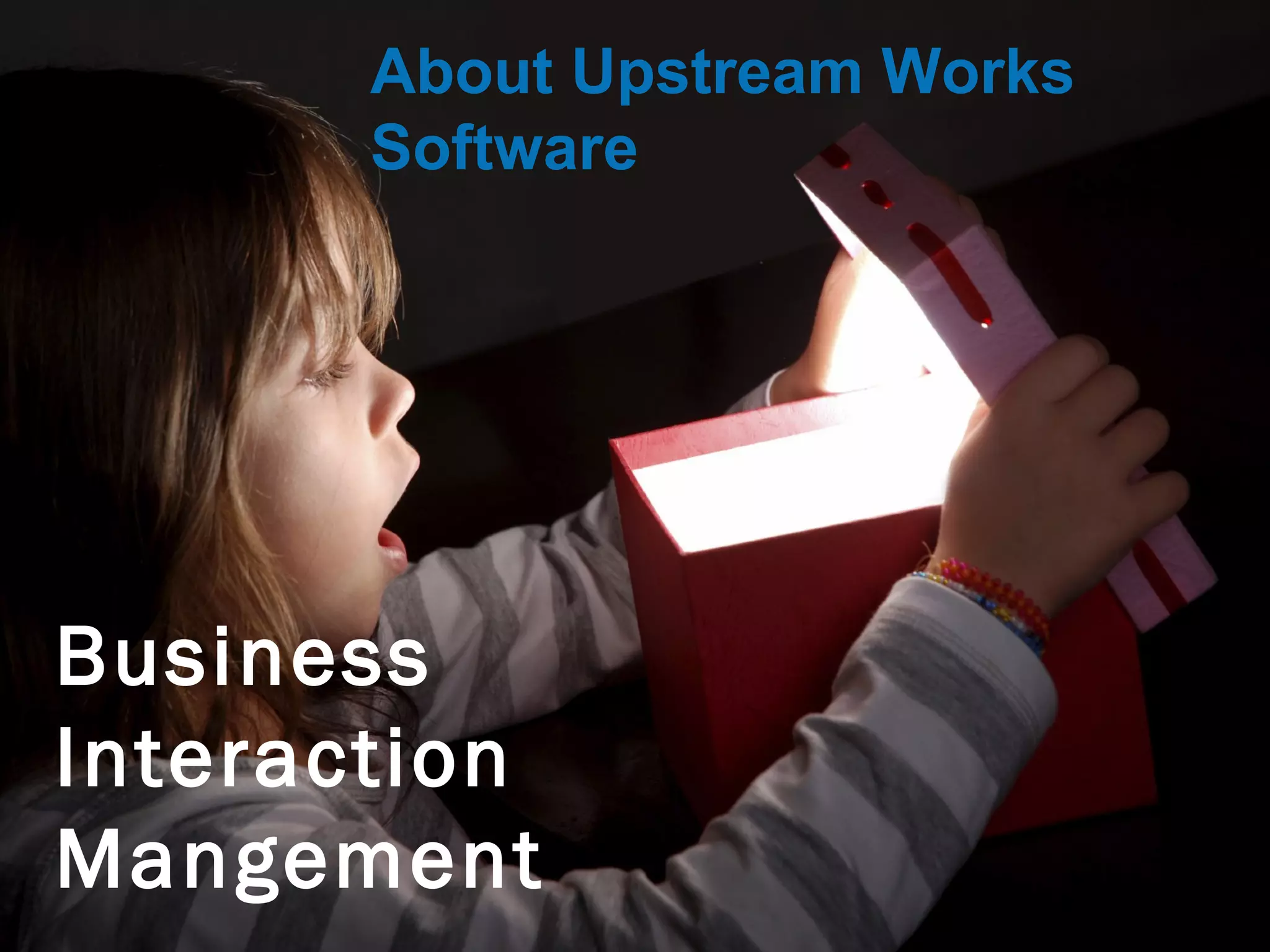 © Upstream Works Software
About Upstream Works Software
Business Interaction
Mangement
 