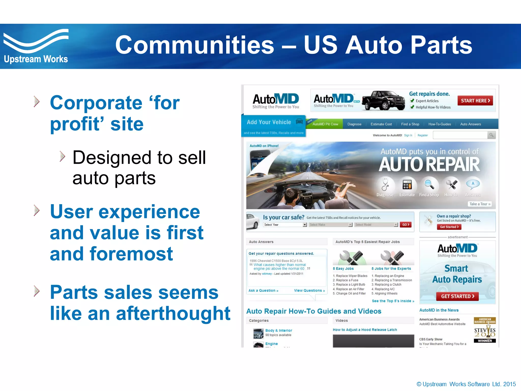 © Upstream Works Software
 Corporate ‘for profit’ site
Designed to sell auto
parts
 User experience and
value is first and foremost
 Parts sales seems like an
afterthought
Communities – US Auto Parts
 