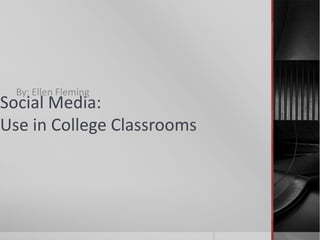 Social Media: Use in College Classrooms By: Ellen Fleming 