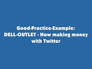 Good-Practice-Example:
DELL-OUTLET - How making money
         with Twitter
 