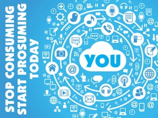 STOP CONSUMING
START PROSUMING
     TODAY

     YOU
 