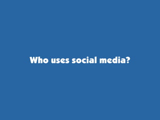 Who uses social media?
 
