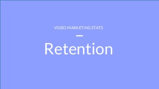 Retention
VIDEO MARKETING STATS
 