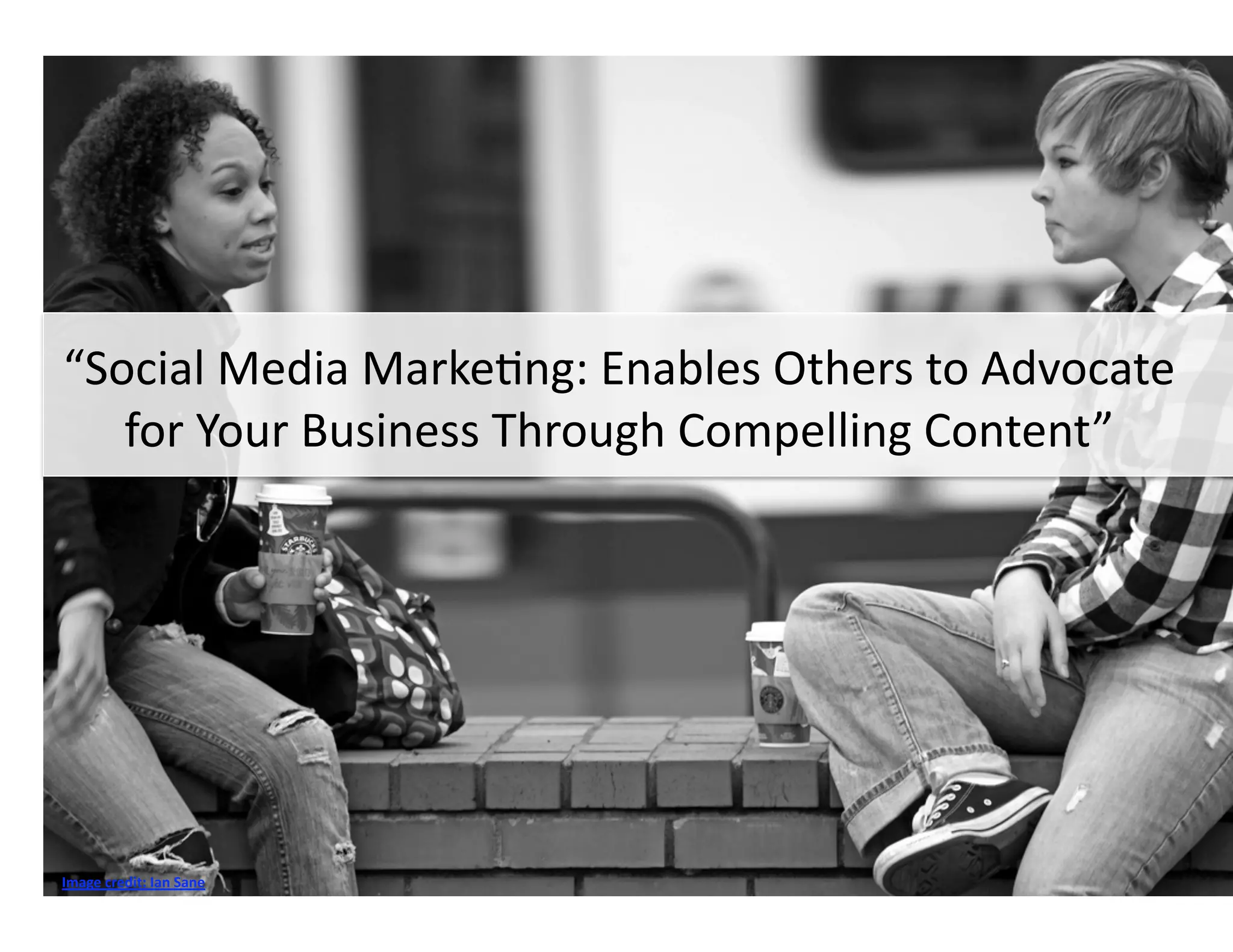 “Social Media Marke-ng: Enables Others to Advocate 
   for Your Business Through Compelling Content” 




Image credit: Ian Sane 
 