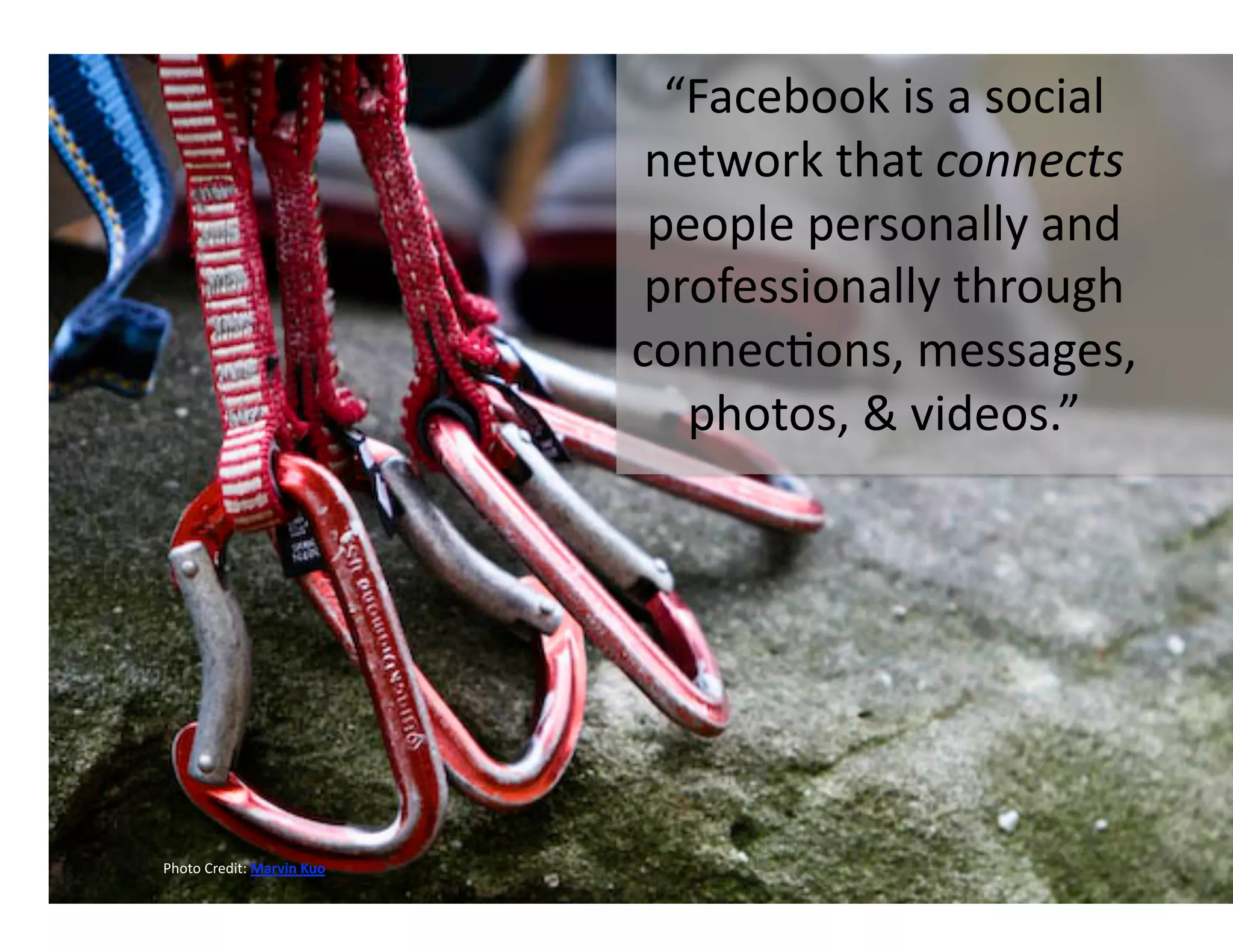 “Facebook is a social 
                             network that connects 
                             people personally and 
                             professionally through 
                            connec-ons, messages, 
                               photos, & videos.” 




Photo Credit: Marvin Kuo 
 