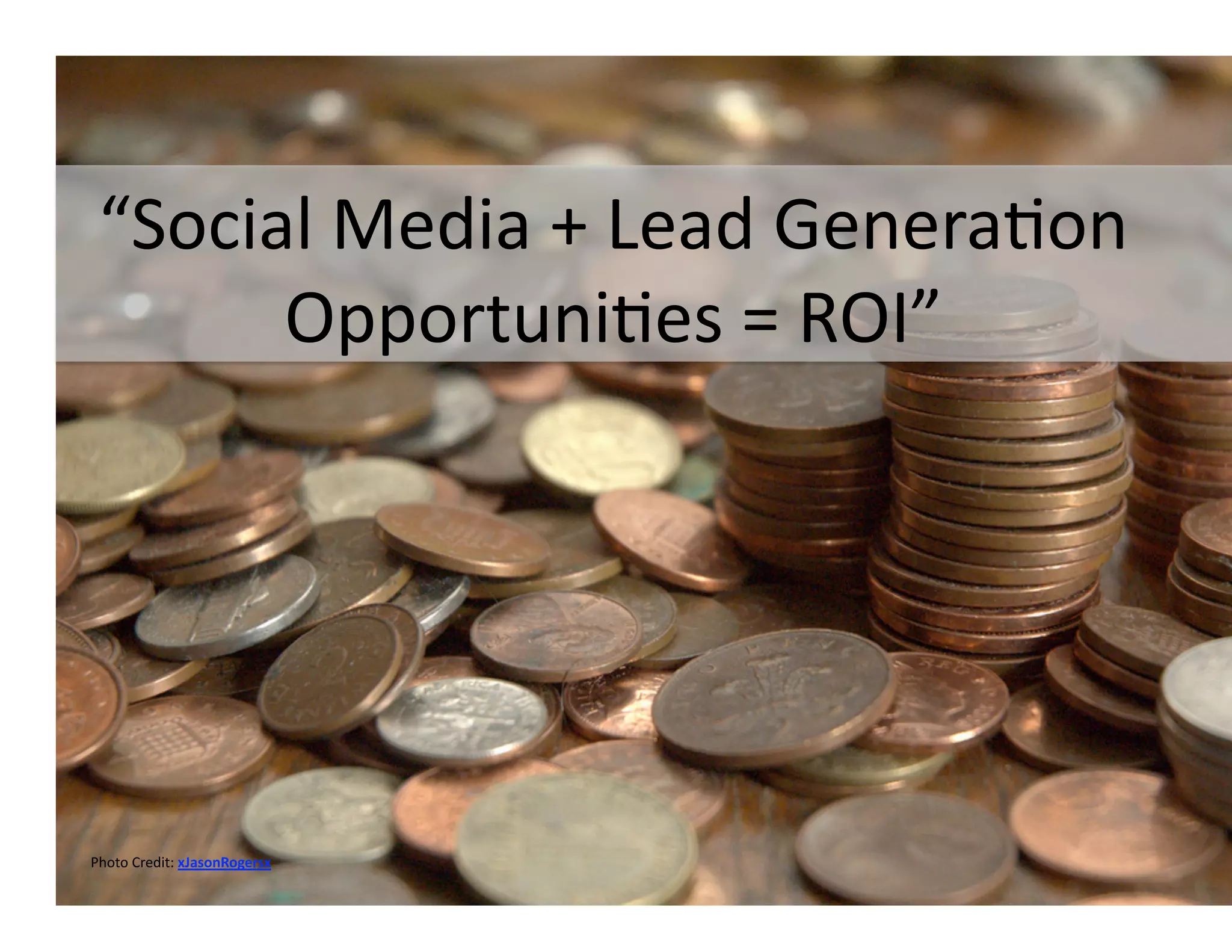 “Social Media + Lead Genera-on 
       Opportuni-es = ROI” 




Photo Credit: xJasonRogersx 
 