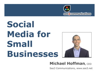 Social Media for
Small Businesses


Social
Media for
Small
Businesses
                   Michael Hoffman, CEO
                   See3 Communications, www.see3.net
 