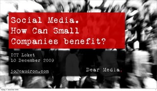 Social Media.
             How Can Small
             Companies benefit?
             ICT Loket
             1O December 2009

             jo@caudron.com


vrijdag 11 december 2009          1
 