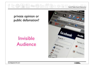 Social Media Social Networks




        private opinion or
        public defamation?




             Invisible
             Audience


laurelpapworth.com
 