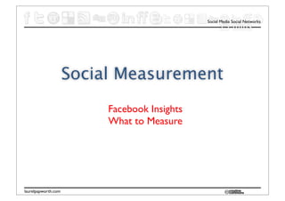 Social Media Social Networks
                                                    15 mins




                     Social Measurement
                          Facebook Insights
                          What to Measure




laurelpapworth.com
 