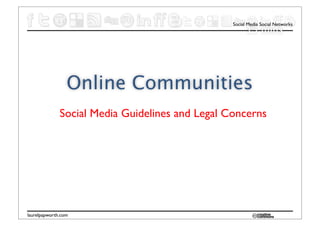 Social Media Social Networks
                                                       15 mins




                 Online Communities
              Social Media Guidelines and Legal Concerns




laurelpapworth.com
 