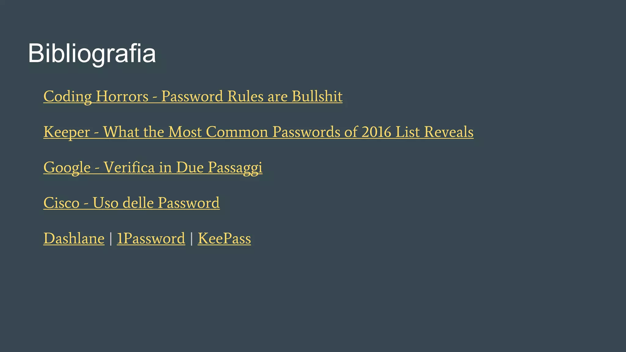 Bibliografia
Coding Horrors - Password Rules are Bullshit
Keeper - What the Most Common Passwords of 2016 List Reveals
Google - Verifica in Due Passaggi
Cisco - Uso delle Password
Dashlane | 1Password | KeePass
 