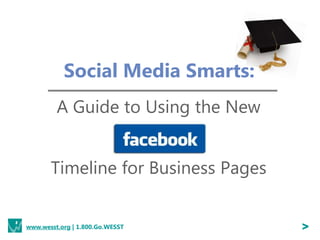 Social Media Smarts:
         A Guide to Using the New


       Timeline for Business Pages


www.wesst.org | 1.800.Go.WESST       >
 