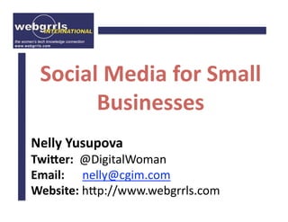Social Media for Small
Businesses
Nelly Yusupova
Twi9er: @DigitalWoman
Email: nelly@cgim.com
Website: h2p://www.webgrrls.com
 