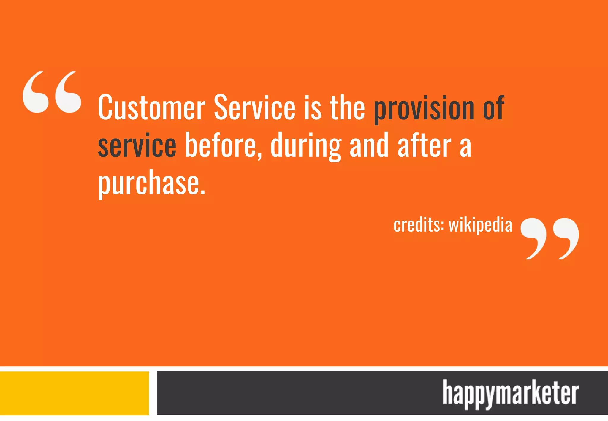Customer Service is the provision of
service before, during and after a
purchase.
credits: wikipedia
 