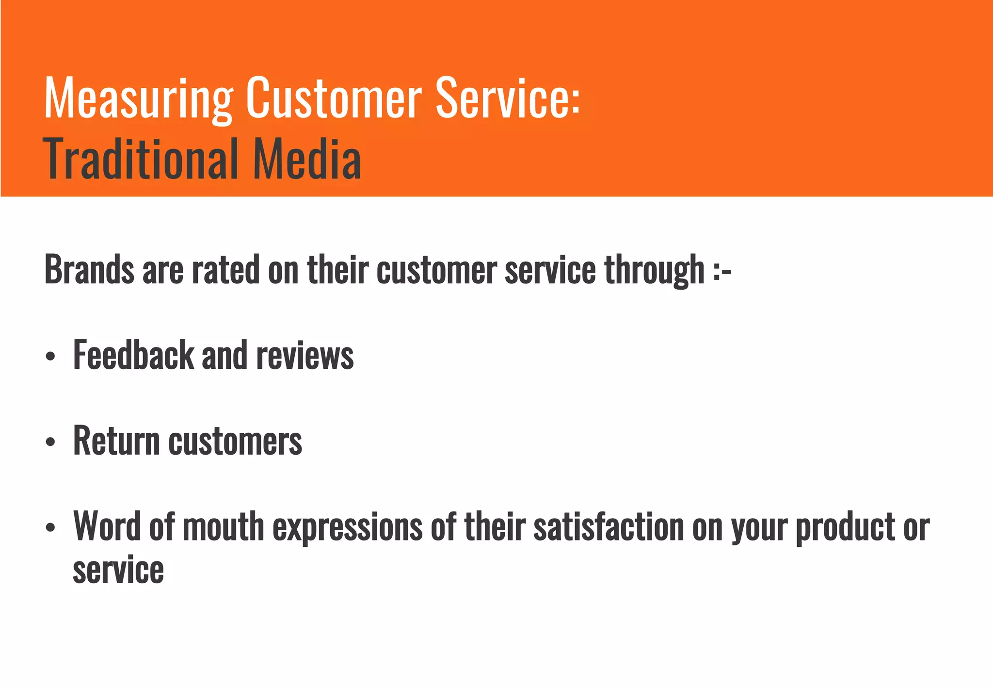 Measuring Customer Service:
Traditional Media
Brands are rated on their customer service through :-
• Feedback and reviews
• Return customers
• Word of mouth expressions of their satisfaction on your product or
service
 