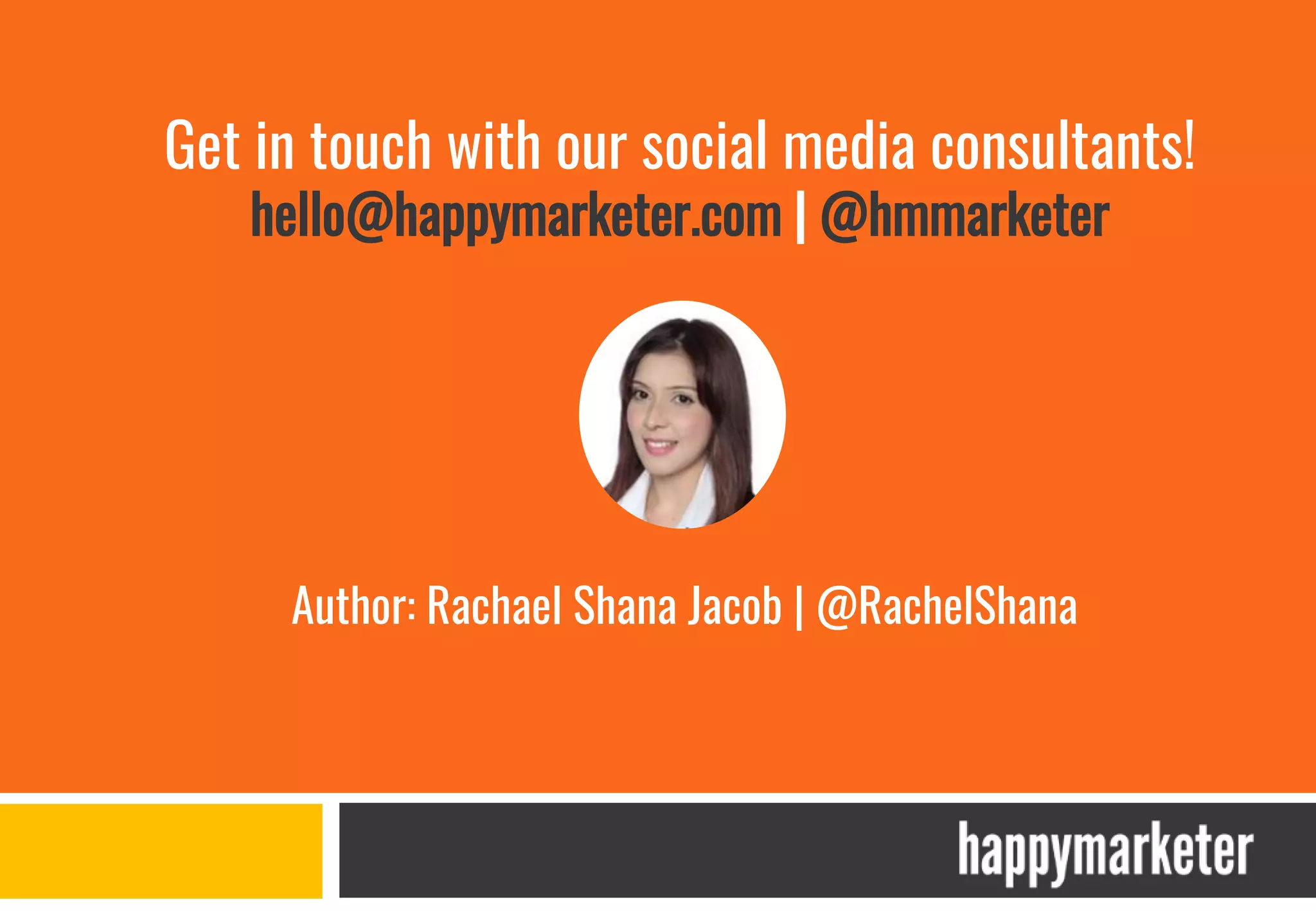 Author: Rachael Shana Jacob | @RachelShana
Get in touch with our social media consultants!
hello@happymarketer.com | @hmmarketer
 