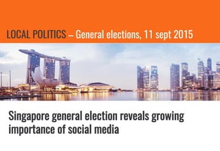 LOCAL POLITICS – General elections, 11 sept 2015
Singapore general election reveals growing
importance of social media
 